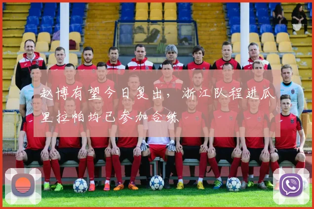 赵博有望今日复出，浙江队程进瓜里拉帕均已参加合练