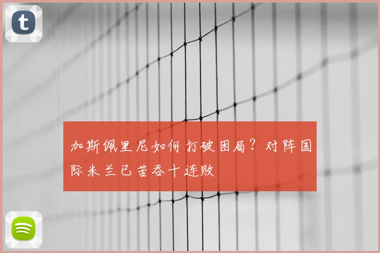 加斯佩里尼如何打破困局？对阵国际米兰已苦吞十连败