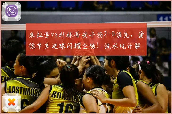米拉索vs科林蒂安半场2-0领先，爱德华多进球闪耀全场！技术统计解读