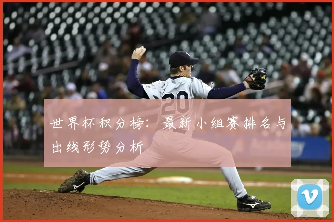 世界杯积分榜：最新小组赛排名与出线形势分析