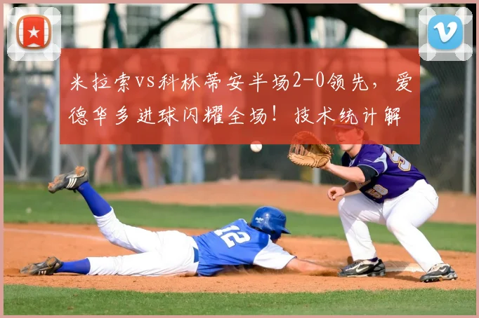 米拉索vs科林蒂安半场2-0领先，爱德华多进球闪耀全场！技术统计解读